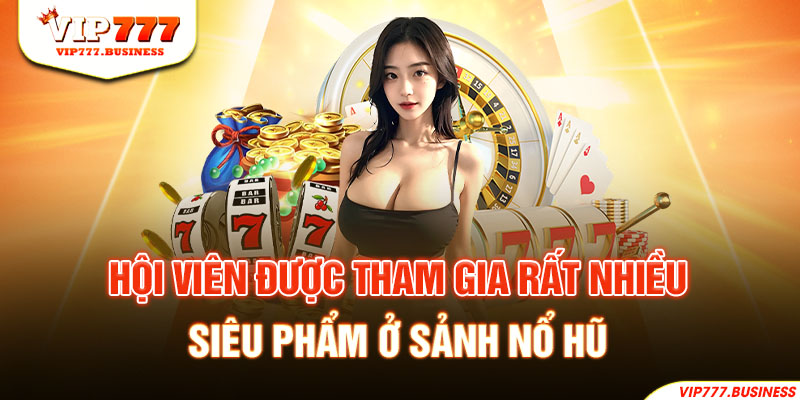 Hội viên được tham gia rất nhiều siêu phẩm ở sảnh nổ hũ