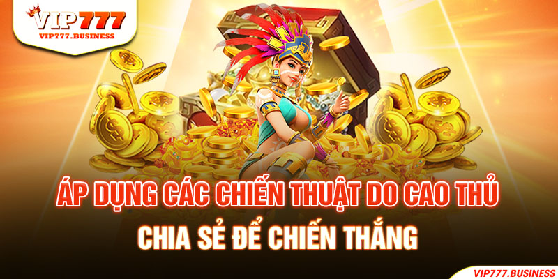 Áp dụng các chiến thuật do cao thủ chia sẻ để chiến thắng 