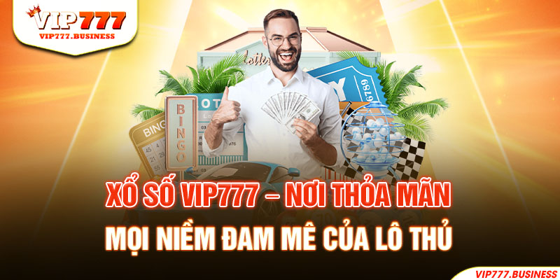 Xổ số Vip777 - Nơi thỏa mãn mọi niềm đam mê của lô thủ