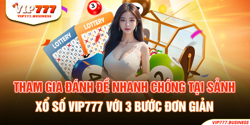 Tham gia đánh đề nhanh chóng tại sảnh  xổ số Vip777 với 3 bước đơn giản