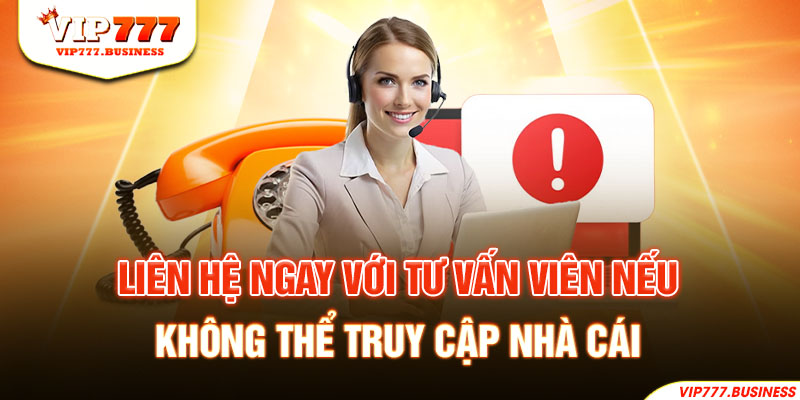 Liên hệ ngay với tư vấn viên nếu không thể truy cập nhà cái