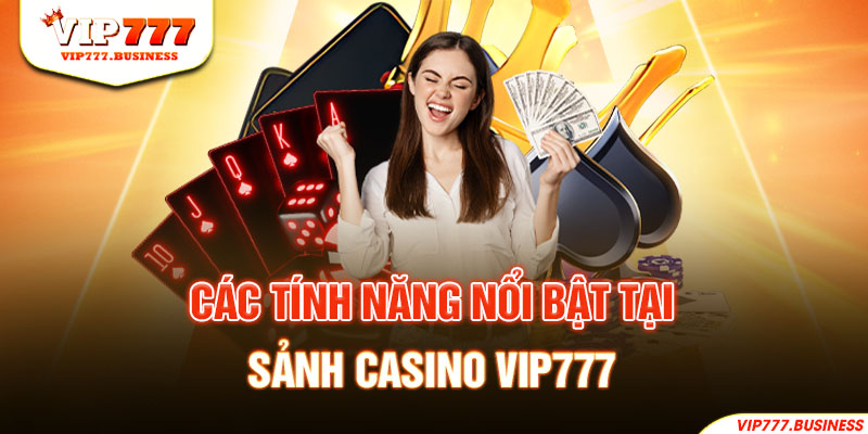 Các tính năng nổi bật tại sảnh Casino Vip777