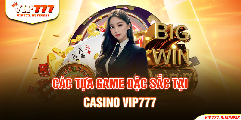 Các tựa game đặc sắc tại Casino Vip777