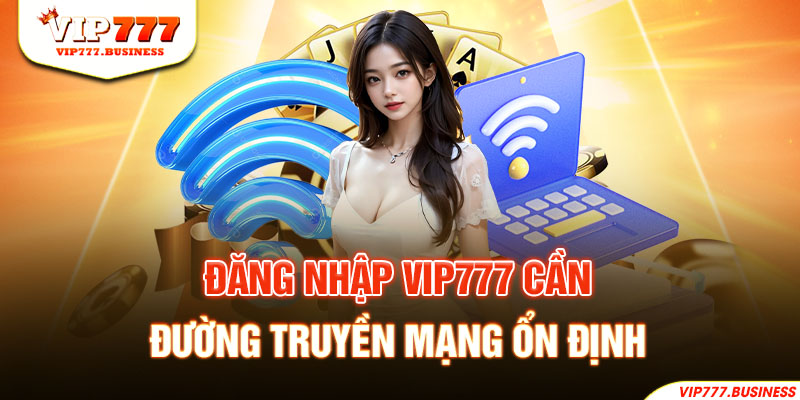 Đăng nhập Vip777 cần đường truyền mạng ổn định