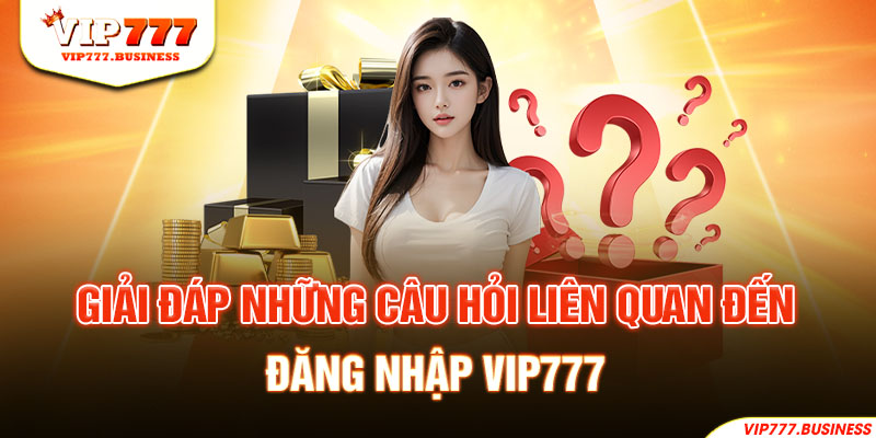 Giải đáp những câu hỏi liên quan đến đăng nhập Vip777