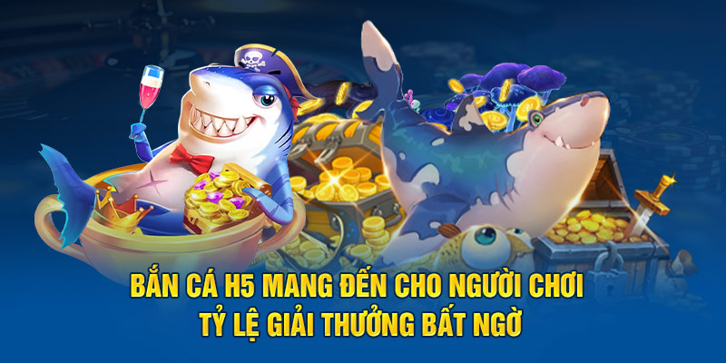 Bắn cá H5 mang đến cho người chơi tỷ lệ giải thưởng bất ngờ