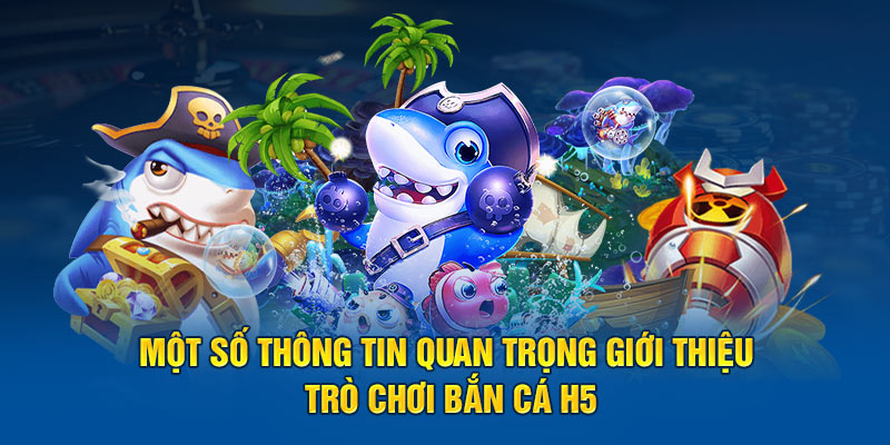 Một số thông tin quan trọng giới thiệu trò chơi bắn cá H5