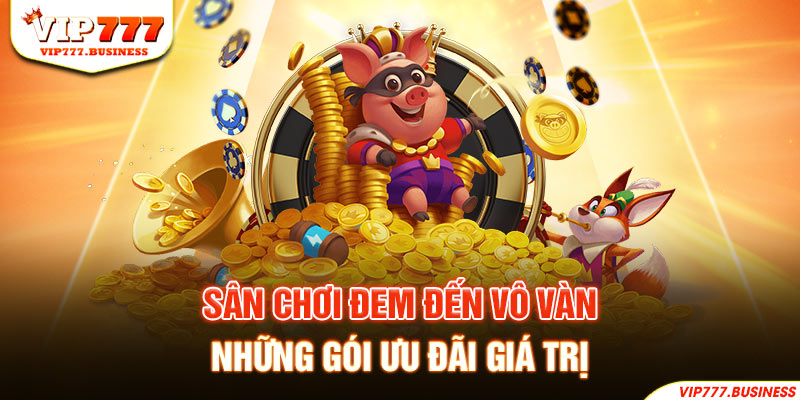 Sân chơi đem đến vô vàn những gói ưu đãi giá trị