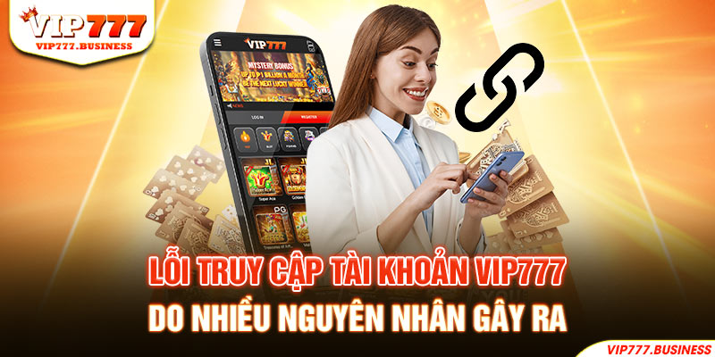 Lỗi truy cập tài khoản Vip777 do nhiều nguyên nhân gây ra