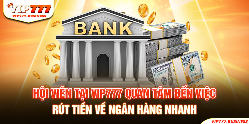 Hội viên tại Vip777 quan tâm đến việc rút tiền về ngân hàng nhanh 